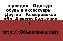  в раздел : Одежда, обувь и аксессуары » Другое . Кемеровская обл.,Анжеро-Судженск г.